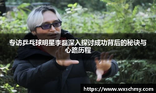 专访乒乓球明星李磊深入探讨成功背后的秘诀与心路历程