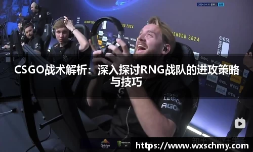 CSGO战术解析：深入探讨RNG战队的进攻策略与技巧